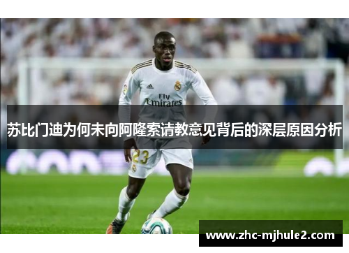 苏比门迪为何未向阿隆索请教意见背后的深层原因分析