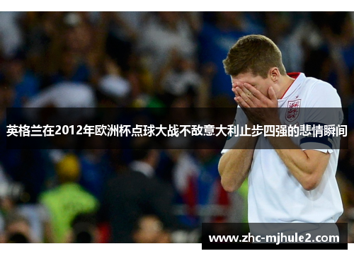 英格兰在2012年欧洲杯点球大战不敌意大利止步四强的悲情瞬间
