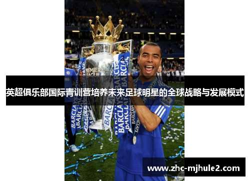 英超俱乐部国际青训营培养未来足球明星的全球战略与发展模式