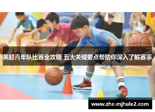 英超青年队比赛全攻略 五大关键要点帮助你深入了解赛事