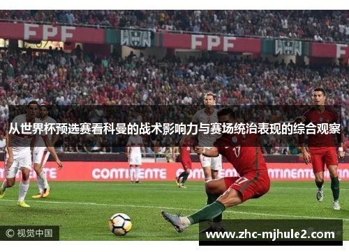 从世界杯预选赛看科曼的战术影响力与赛场统治表现的综合观察