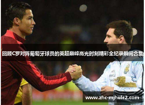 回顾C罗对阵葡萄牙球员的英超巅峰高光时刻精彩全纪录瞬间合集