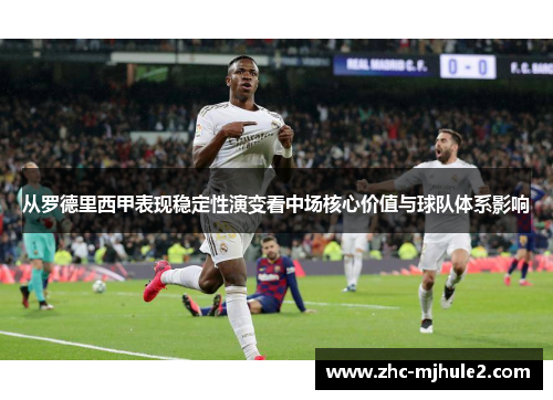 从罗德里西甲表现稳定性演变看中场核心价值与球队体系影响