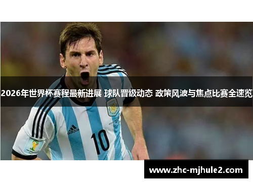 2026年世界杯赛程最新进展 球队晋级动态 政策风波与焦点比赛全速览