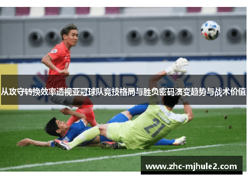 从攻守转换效率透视亚冠球队竞技格局与胜负密码演变趋势与战术价值