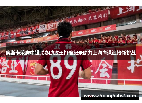 奥斯卡荣膺中超联赛助攻王打破纪录助力上海海港迎接新挑战 奥斯卡荣膺中超联赛助攻王打破纪录助力上海海港迎接新挑战