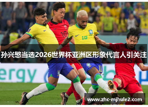 孙兴慜当选2026世界杯亚洲区形象代言人引关注 孙兴慜当选2026世界杯亚洲区形象代言人引关注